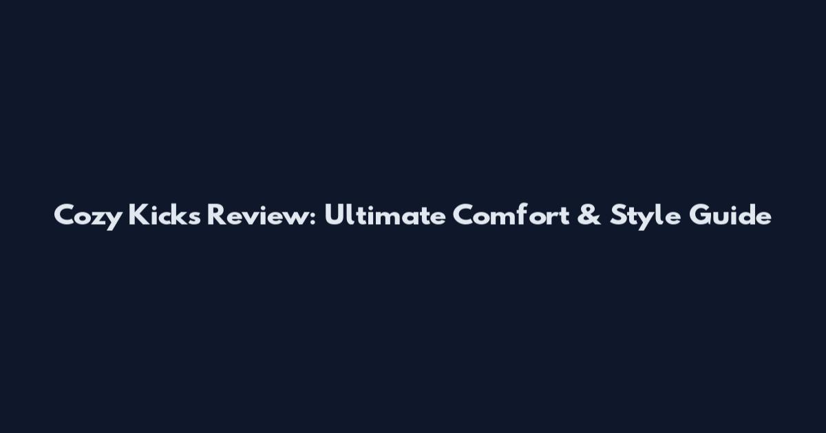 Cozy Kicks Review: Ultimate Comfort & Style Guide