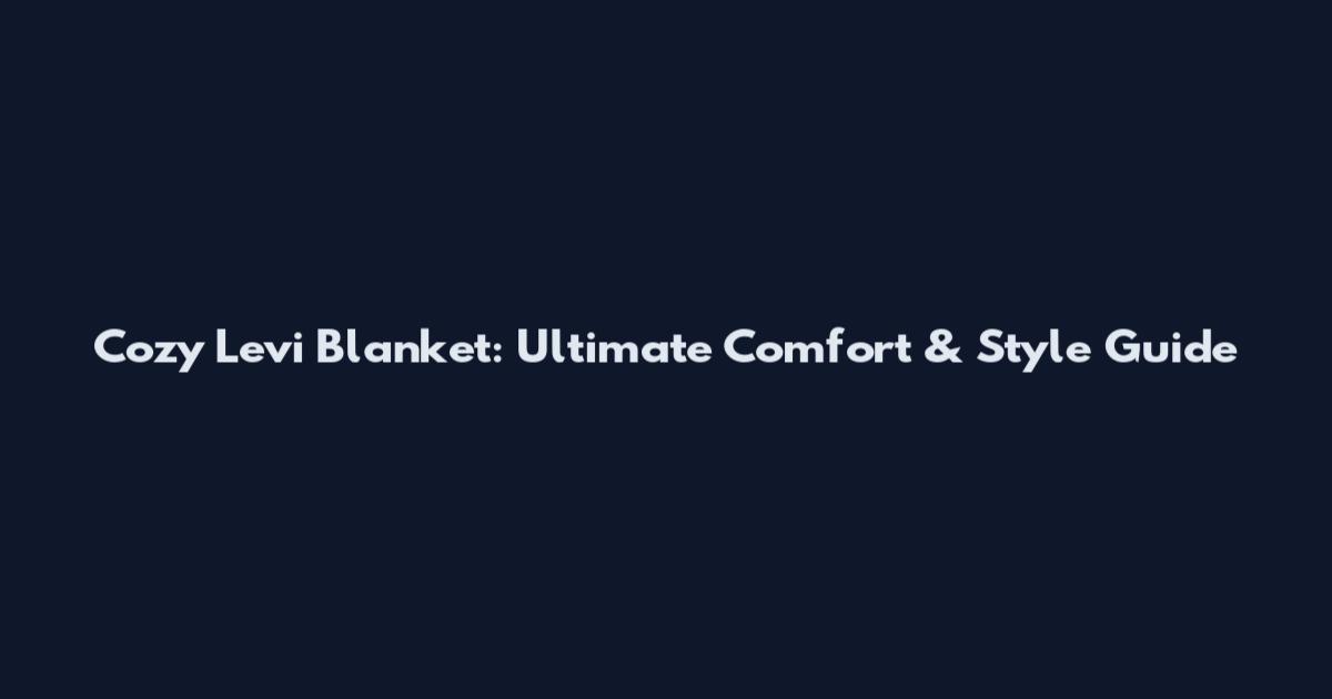 Cozy Levi Blanket: Ultimate Comfort & Style Guide