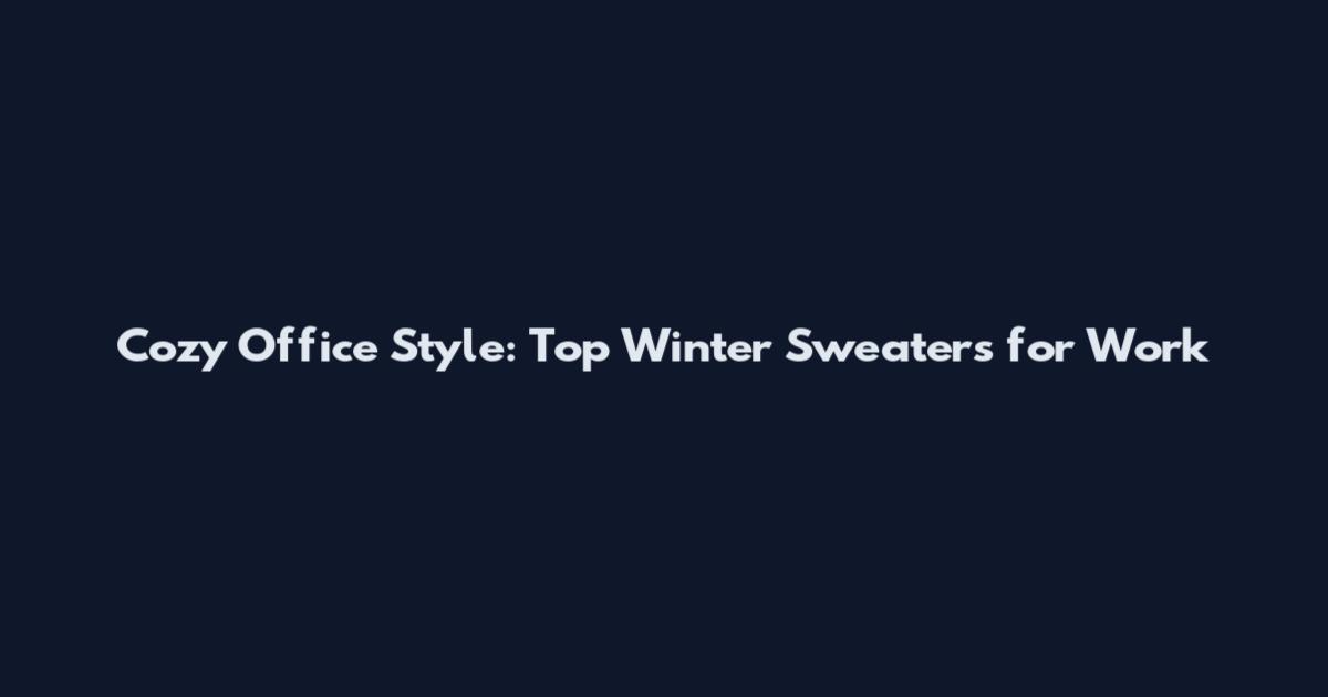 Cozy Office Style: Top Winter Sweaters for Work