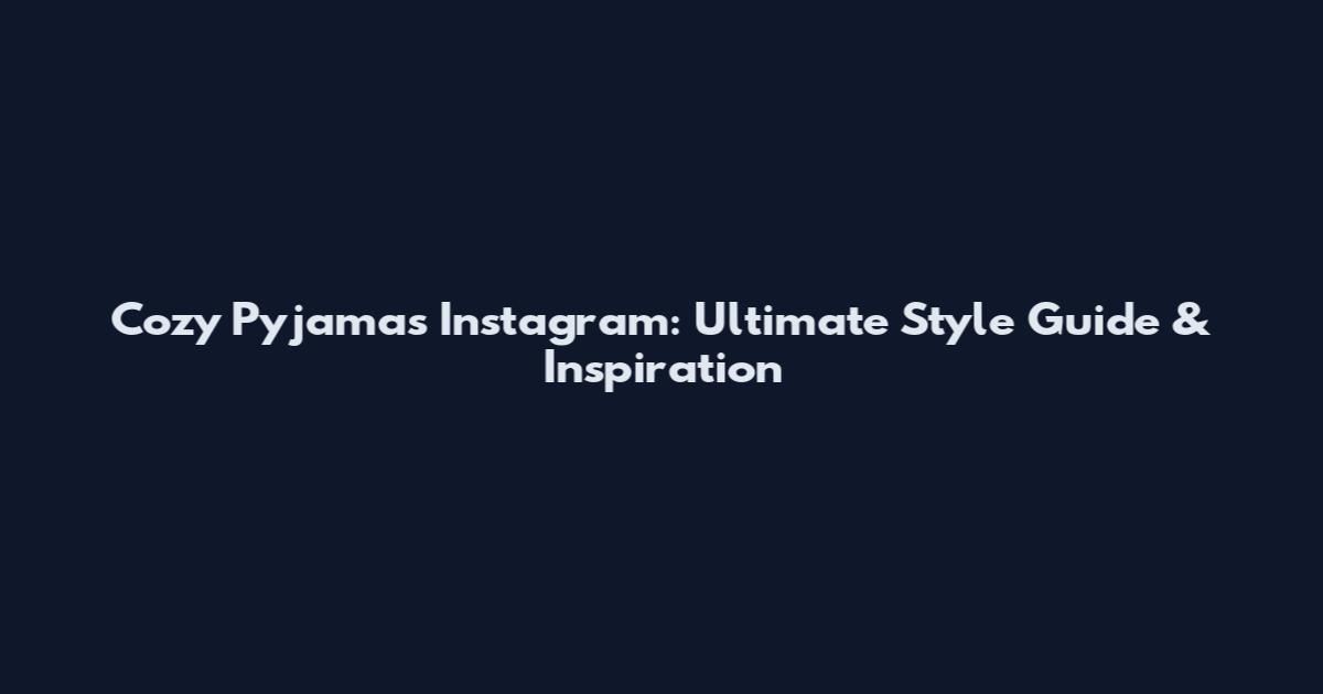 Cozy Pyjamas Instagram: Ultimate Style Guide & Inspiration