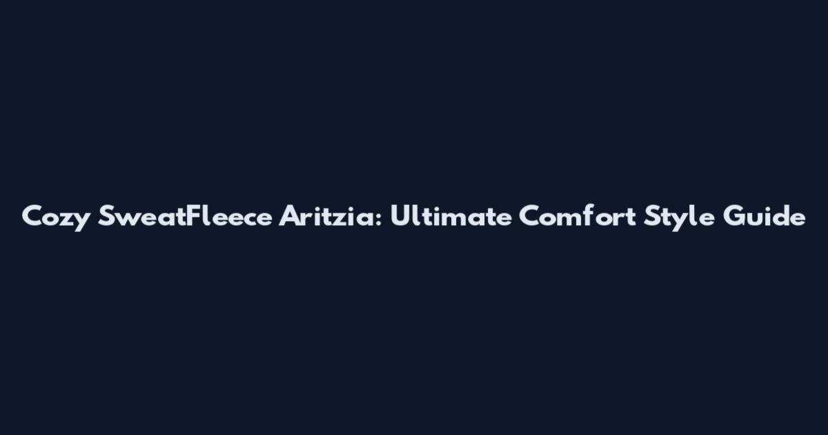 Cozy SweatFleece Aritzia: Ultimate Comfort Style Guide
