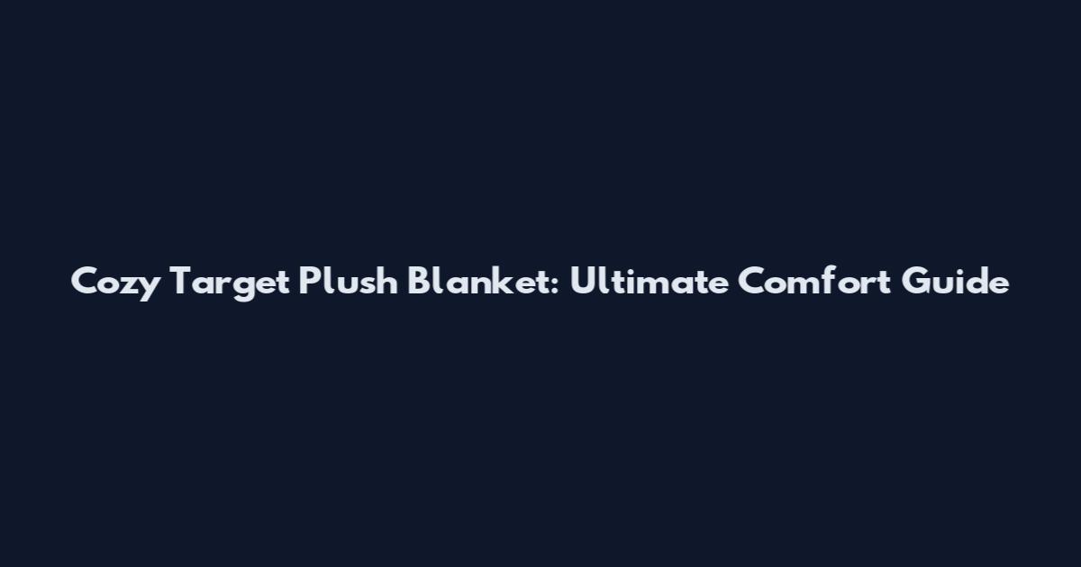 Cozy Target Plush Blanket: Ultimate Comfort Guide