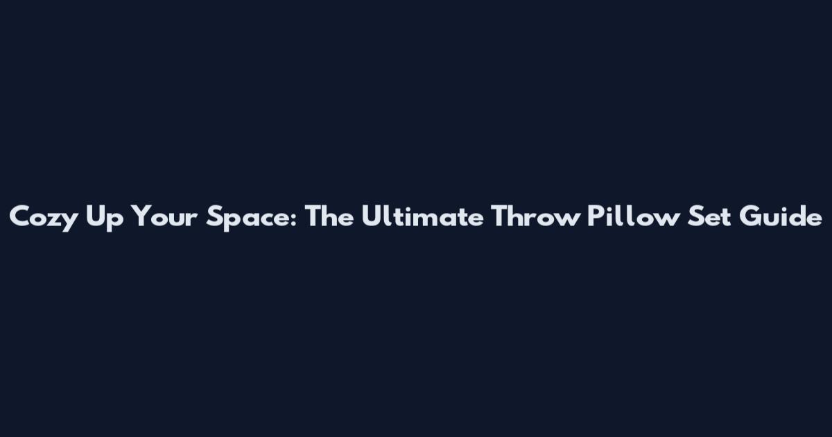 Cozy Up Your Space: The Ultimate Throw Pillow Set Guide