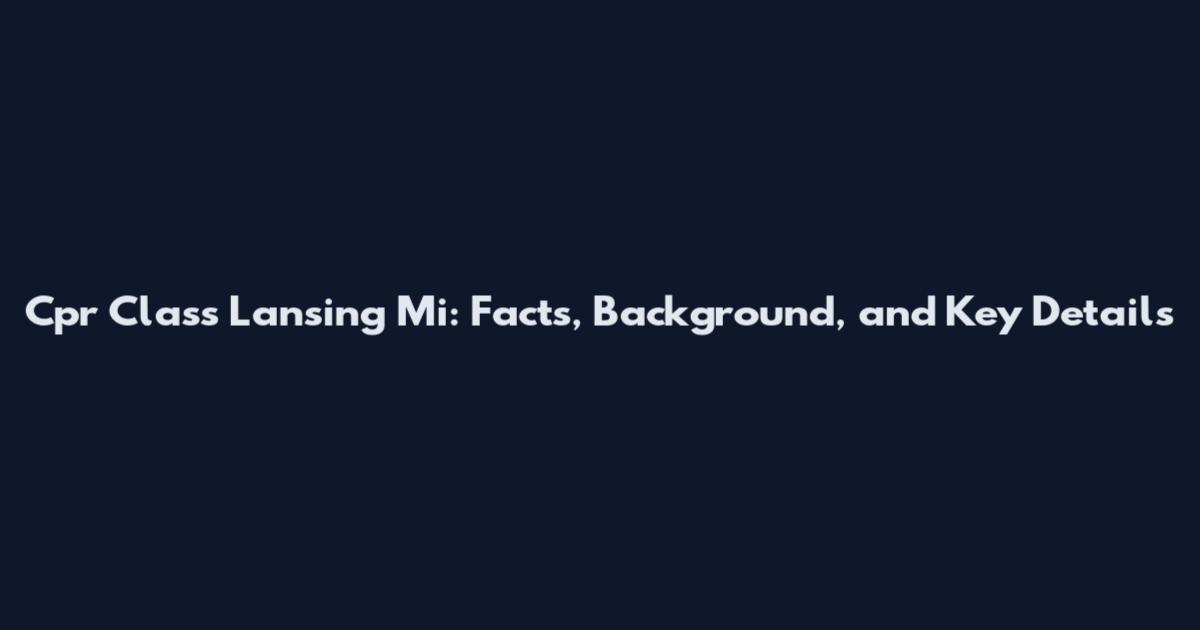 Cpr Class Lansing Mi: Facts, Background, and Key Details