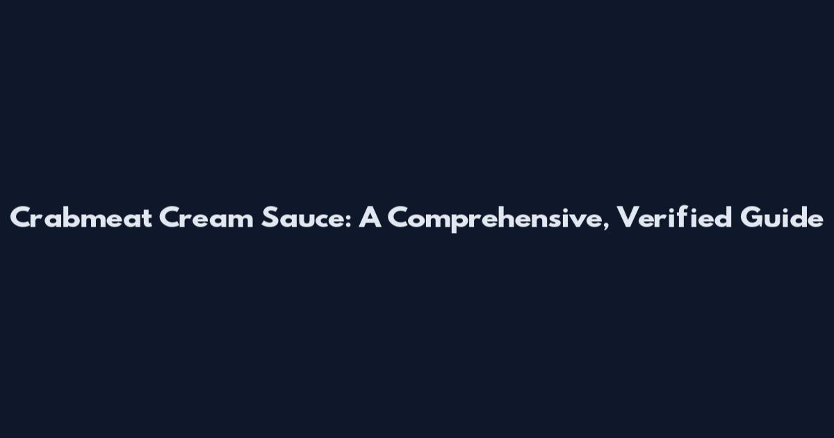 Crabmeat Cream Sauce: A Comprehensive, Verified Guide