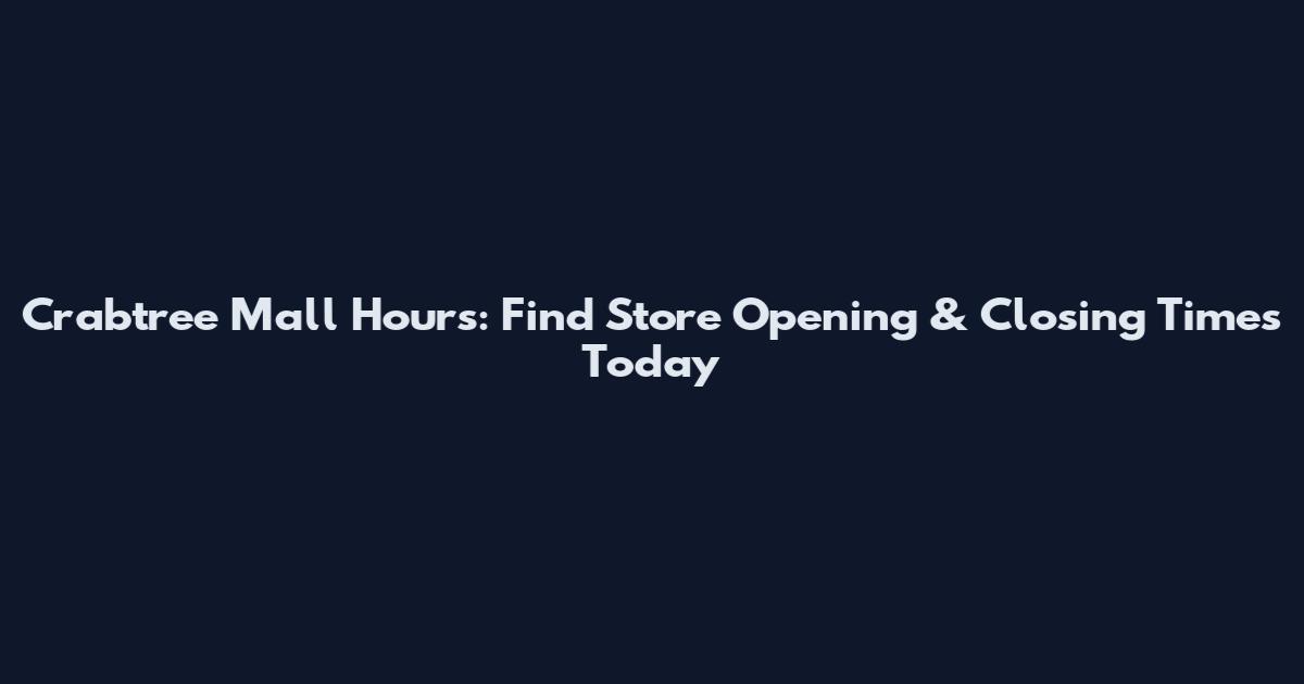 Crabtree Mall Hours: Find Store Opening & Closing Times Today