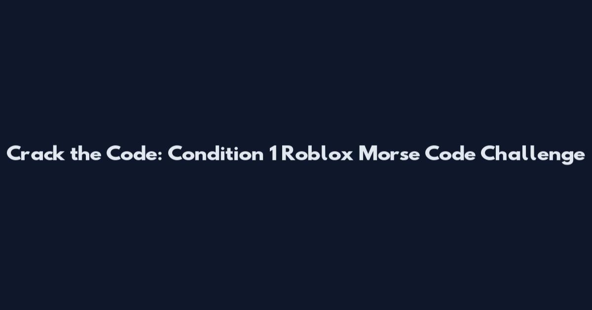 Crack the Code: Condition 1 Roblox Morse Code Challenge