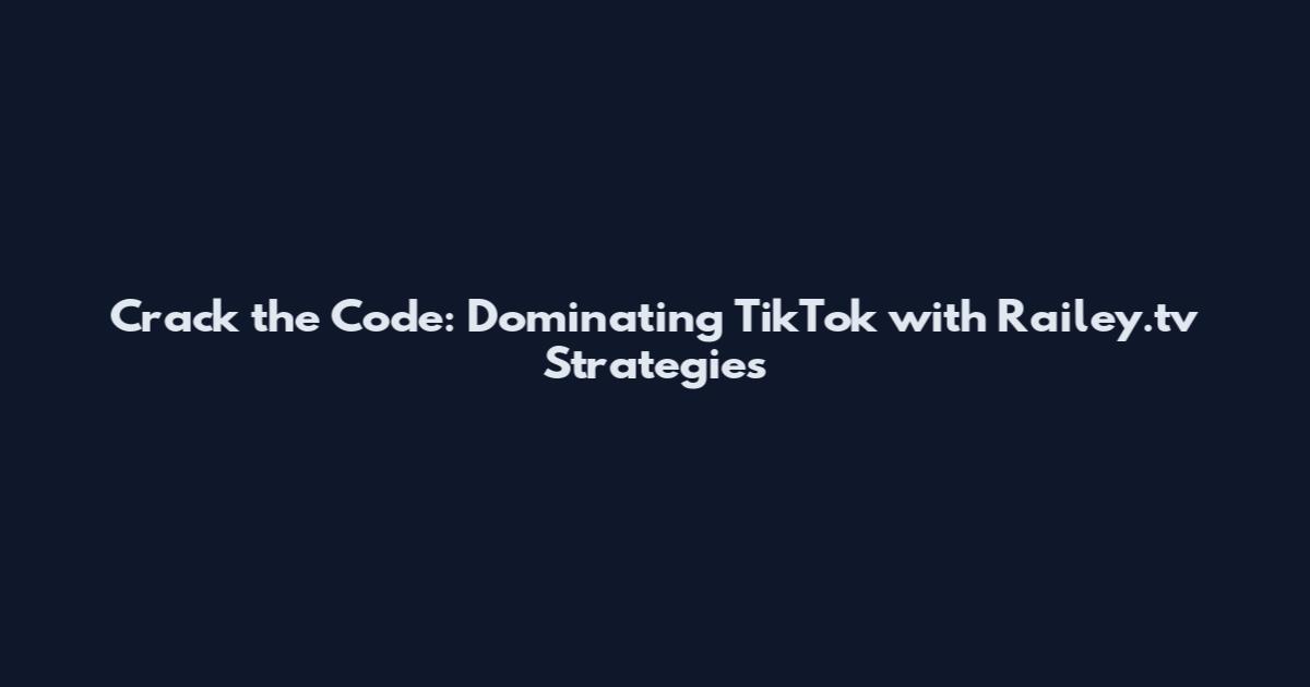 Crack the Code: Dominating TikTok with Railey.tv Strategies
