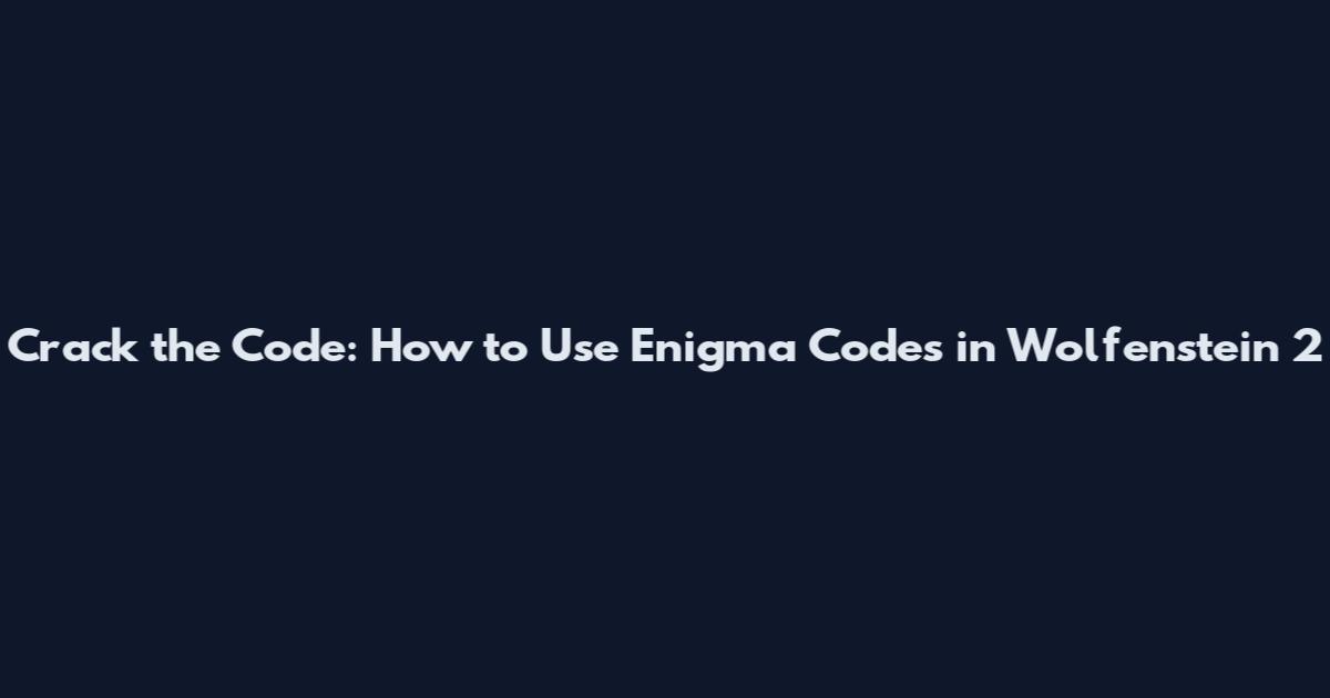 Crack the Code: How to Use Enigma Codes in Wolfenstein 2