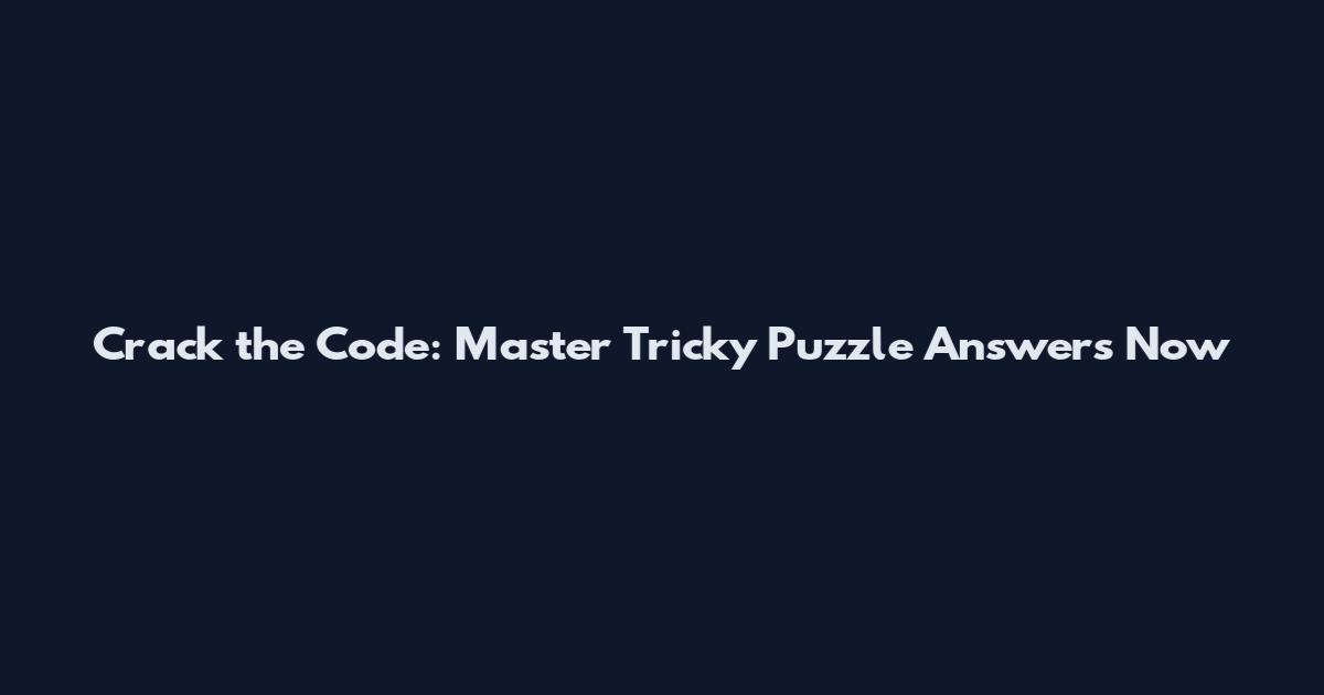 Crack the Code: Master Tricky Puzzle Answers Now