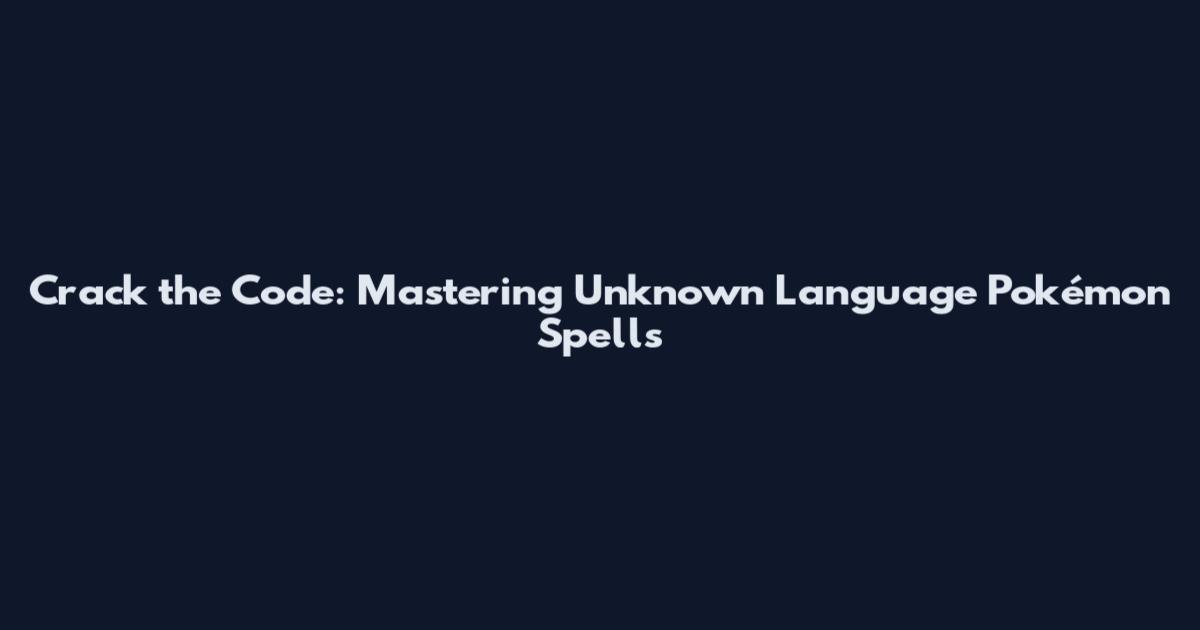 Crack the Code: Mastering Unknown Language Pokémon Spells
