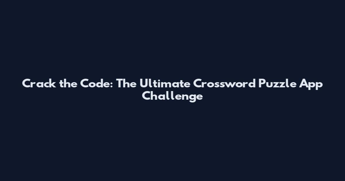 Crack the Code: The Ultimate Crossword Puzzle App Challenge