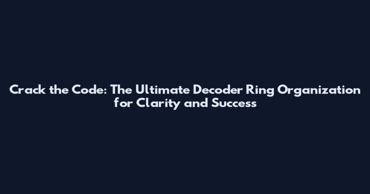Crack the Code: The Ultimate Decoder Ring Organization for Clarity and Success
