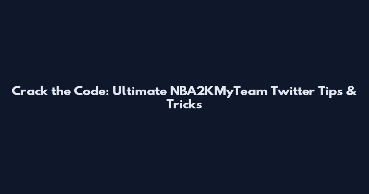 Crack the Code: Ultimate NBA2KMyTeam Twitter Tips & Tricks