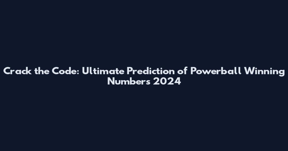 Crack the Code: Ultimate Prediction of Powerball Winning Numbers 2024