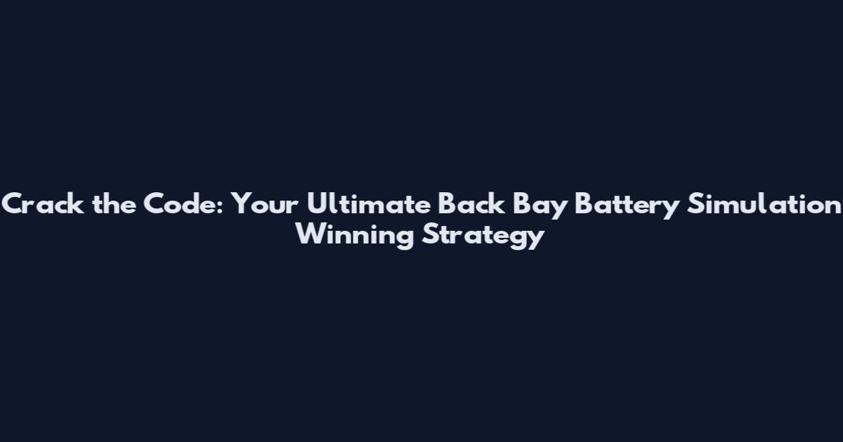 Crack the Code: Your Ultimate Back Bay Battery Simulation Winning Strategy