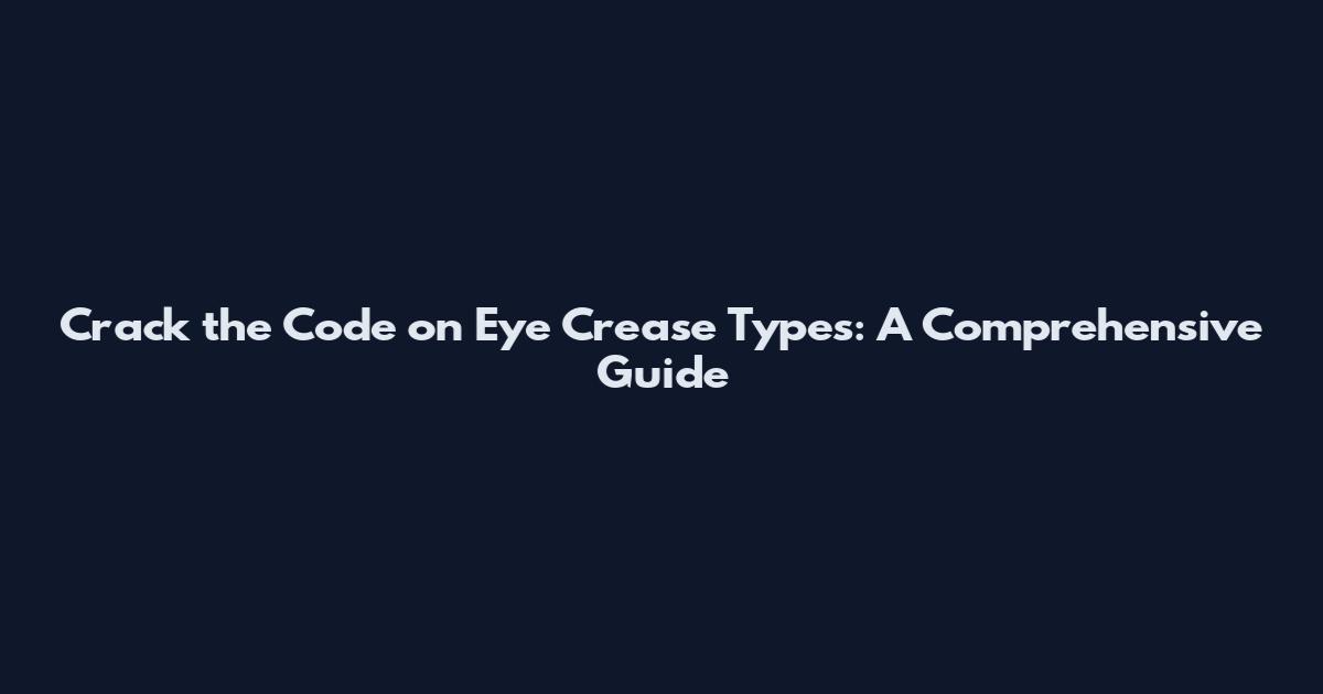 Crack the Code on Eye Crease Types: A Comprehensive Guide