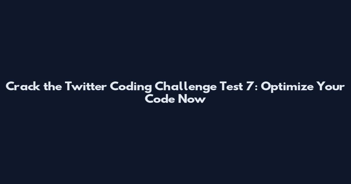 Crack the Twitter Coding Challenge Test 7: Optimize Your Code Now