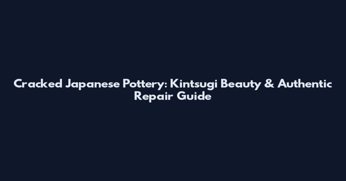 Cracked Japanese Pottery: Kintsugi Beauty & Authentic Repair Guide