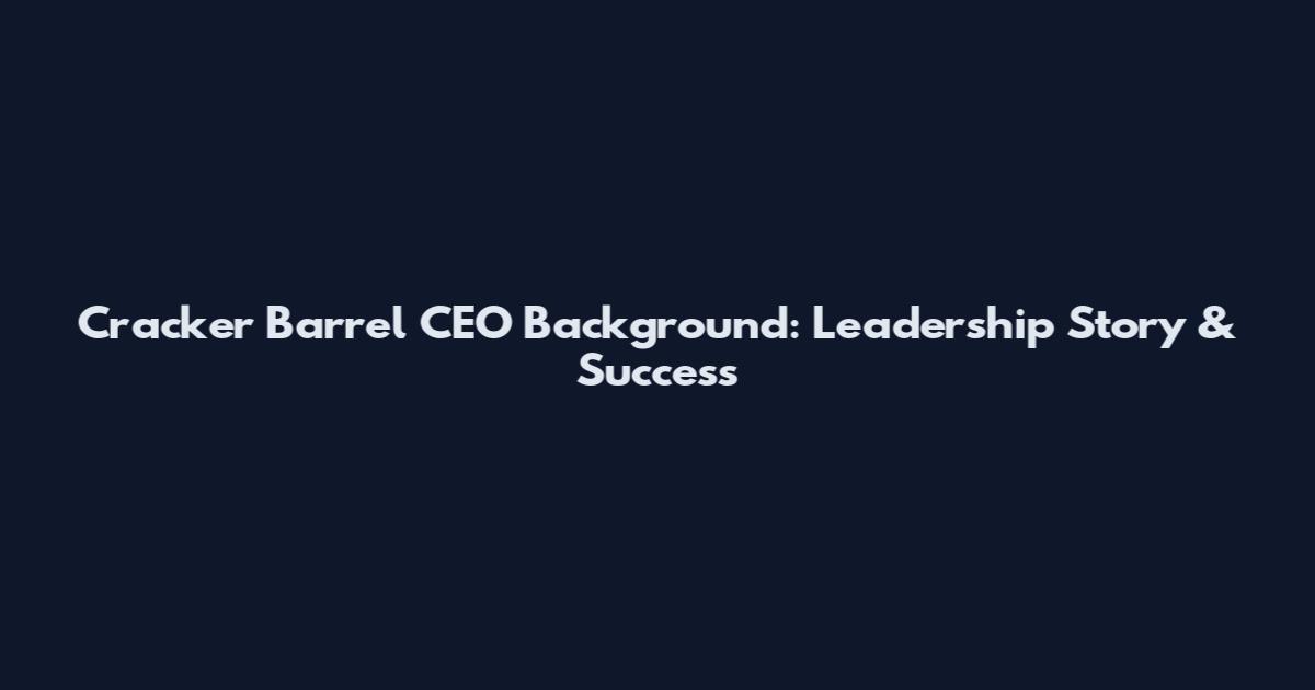 Cracker Barrel CEO Background: Leadership Story & Success