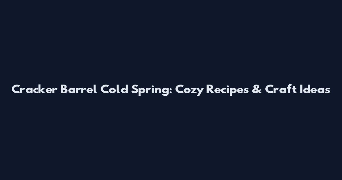 Cracker Barrel Cold Spring: Cozy Recipes & Craft Ideas