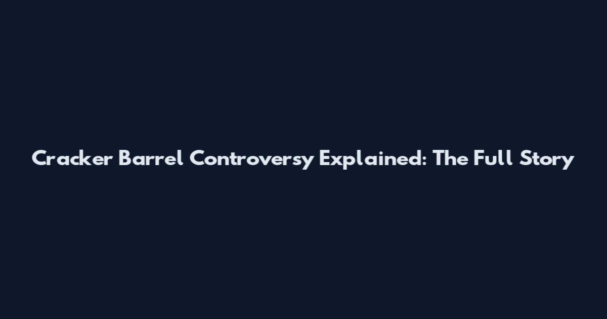 Cracker Barrel Controversy Explained: The Full Story
