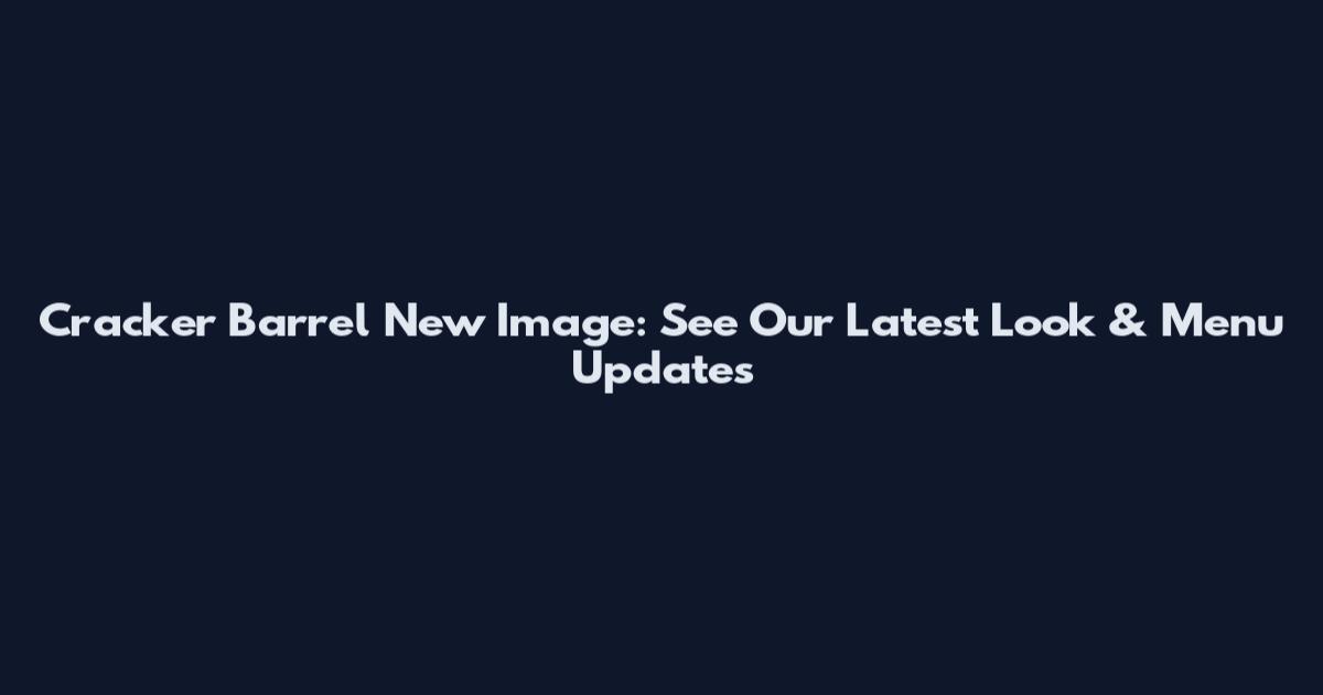 Cracker Barrel New Image: See Our Latest Look & Menu Updates