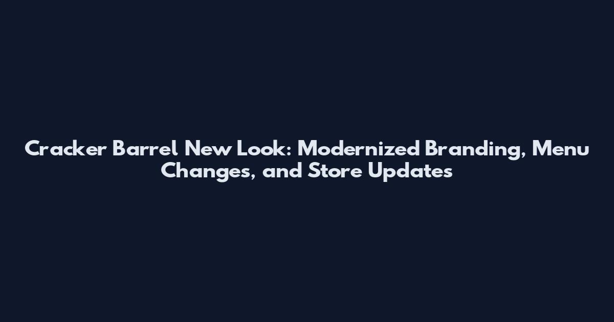 Cracker Barrel New Look: Modernized Branding, Menu Changes, and Store Updates