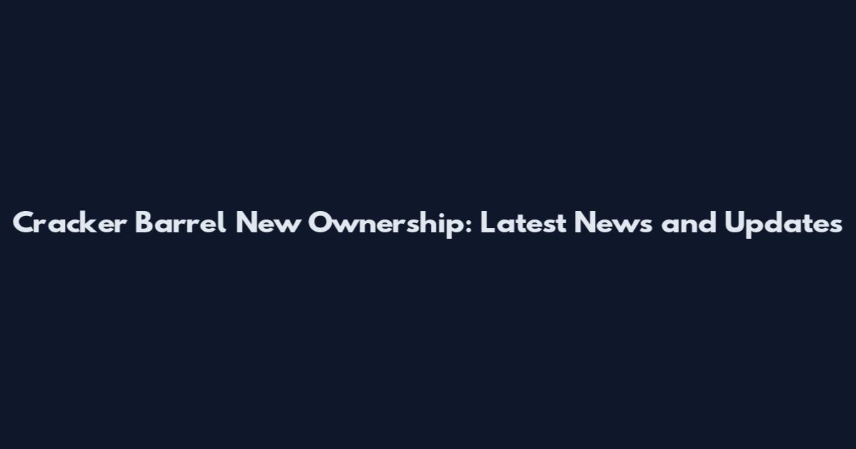 Cracker Barrel New Ownership: Latest News and Updates