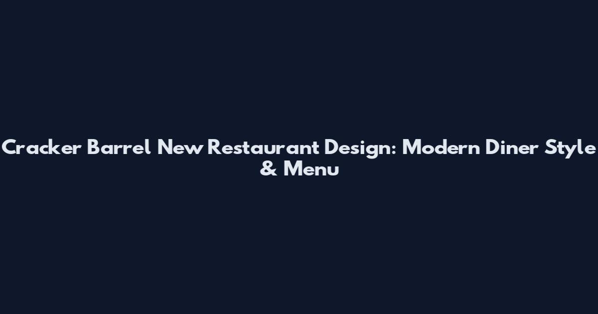 Cracker Barrel New Restaurant Design: Modern Diner Style & Menu