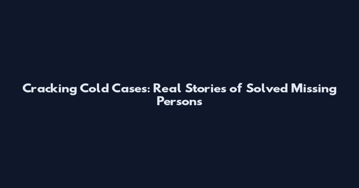 Cracking Cold Cases: Real Stories of Solved Missing Persons