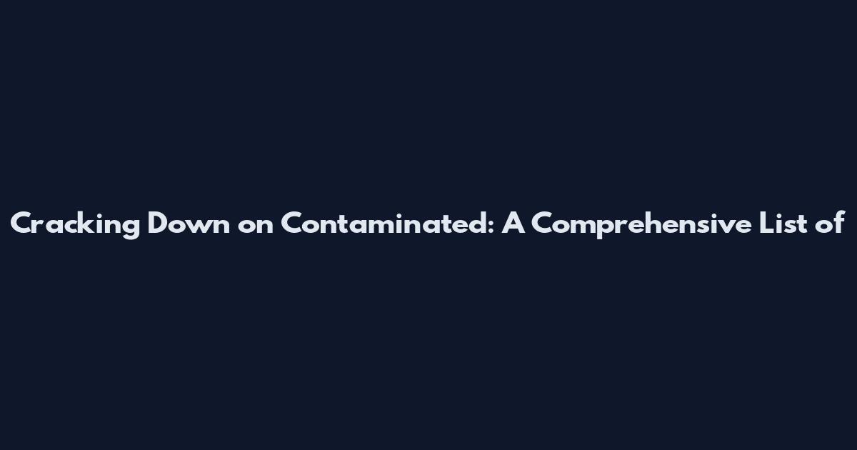 Cracking Down on Contaminated: A Comprehensive List of