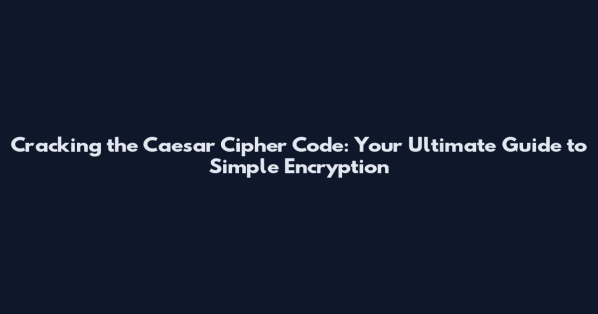 Cracking the Caesar Cipher Code: Your Ultimate Guide to Simple Encryption