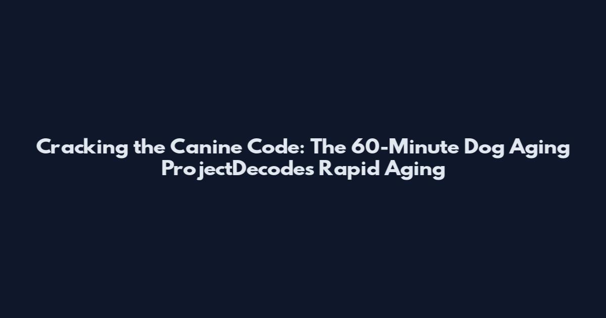 Cracking the Canine Code: The 60-Minute Dog Aging ProjectDecodes Rapid Aging