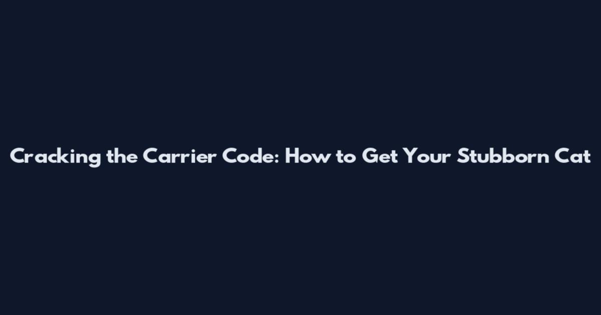 Cracking the Carrier Code: How to Get Your Stubborn Cat