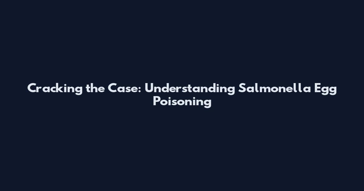 Cracking the Case: Understanding Salmonella Egg Poisoning