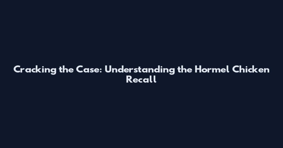 Cracking the Case: Understanding the Hormel Chicken Recall