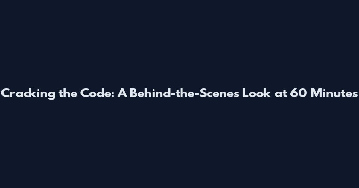 Cracking the Code: A Behind-the-Scenes Look at 60 Minutes