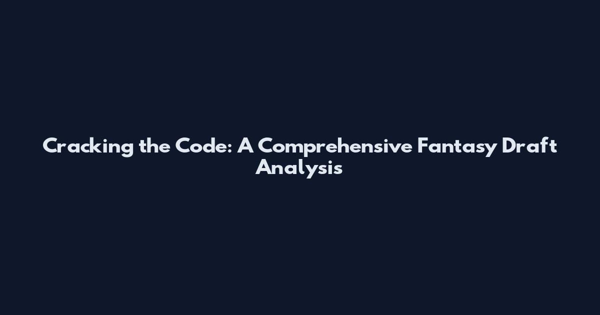Cracking the Code: A Comprehensive Fantasy Draft Analysis