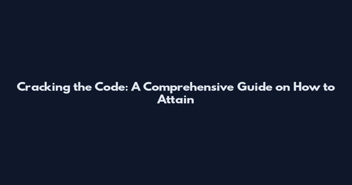 Cracking the Code: A Comprehensive Guide on How to Attain