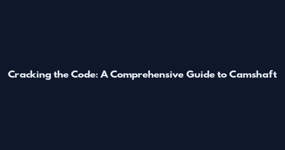 Cracking the Code: A Comprehensive Guide to Camshaft