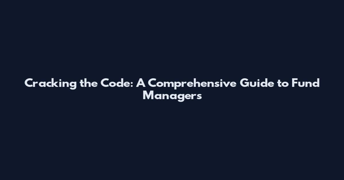 Cracking the Code: A Comprehensive Guide to Fund Managers