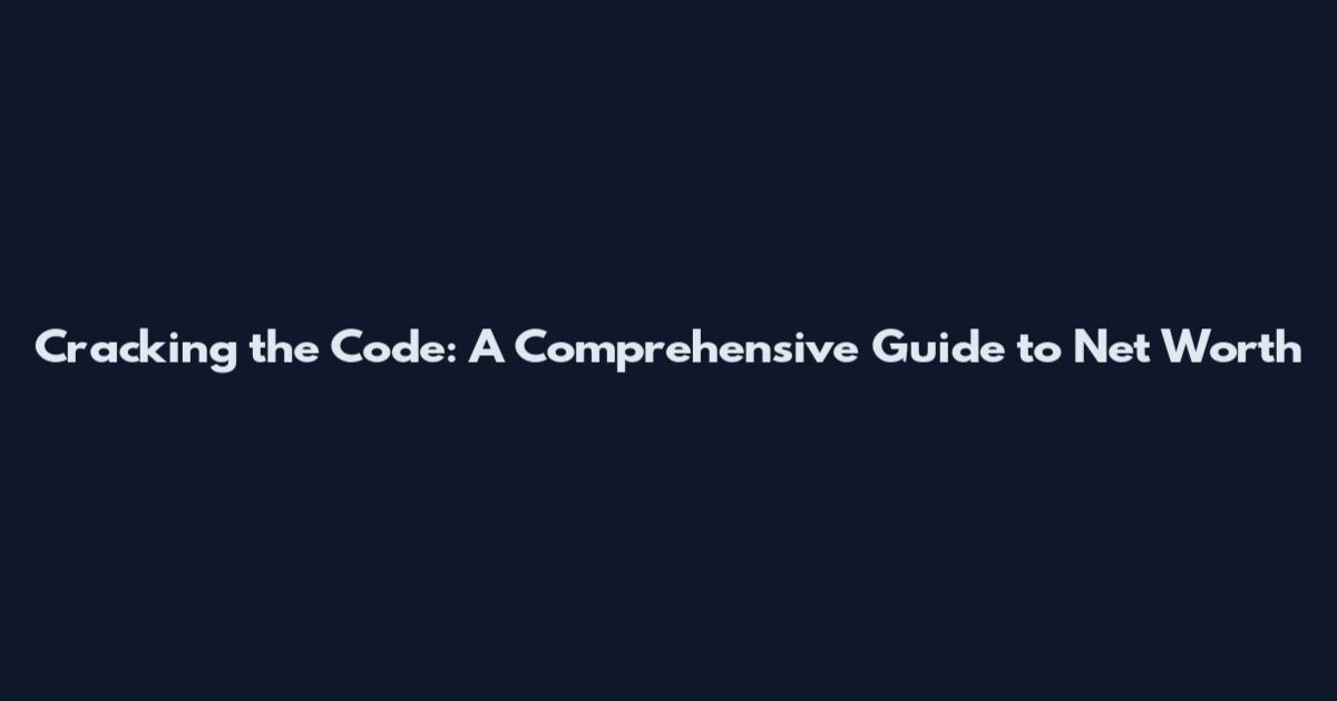 Cracking the Code: A Comprehensive Guide to Net Worth