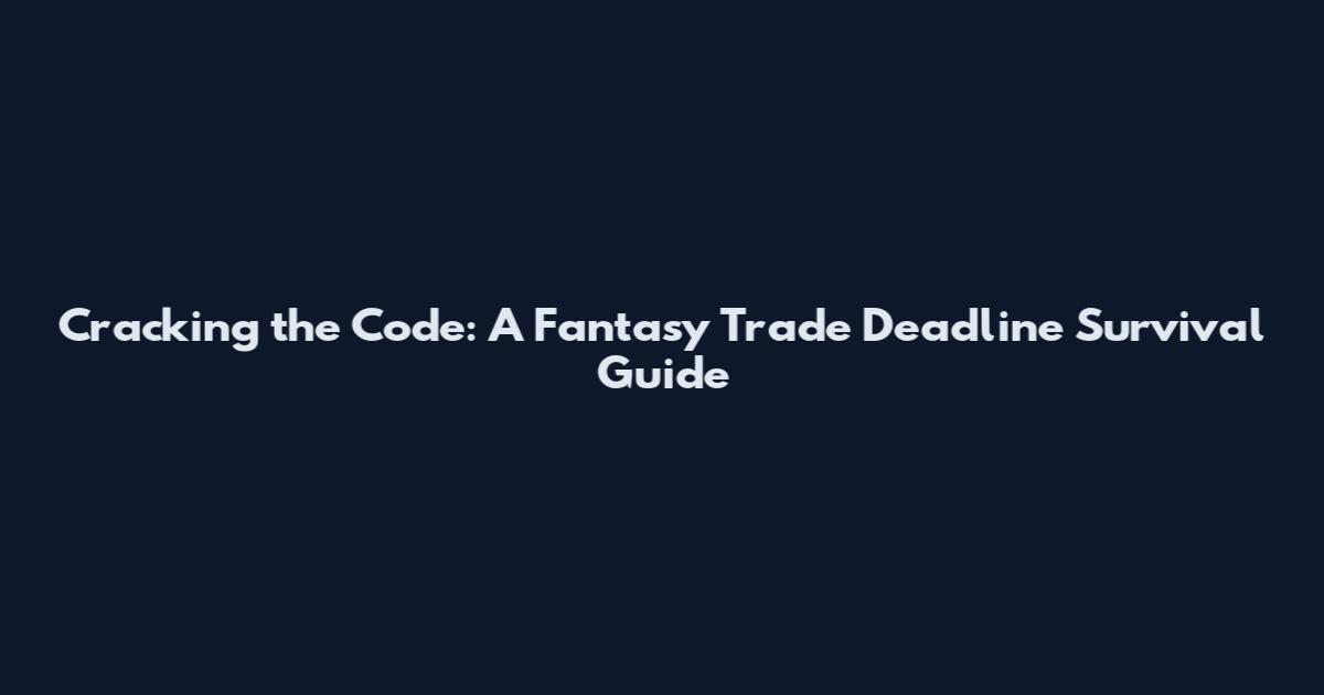 Cracking the Code: A Fantasy Trade Deadline Survival Guide