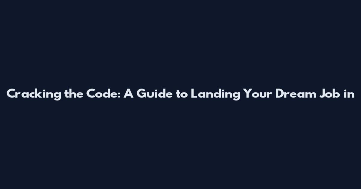 Cracking the Code: A Guide to Landing Your Dream Job in