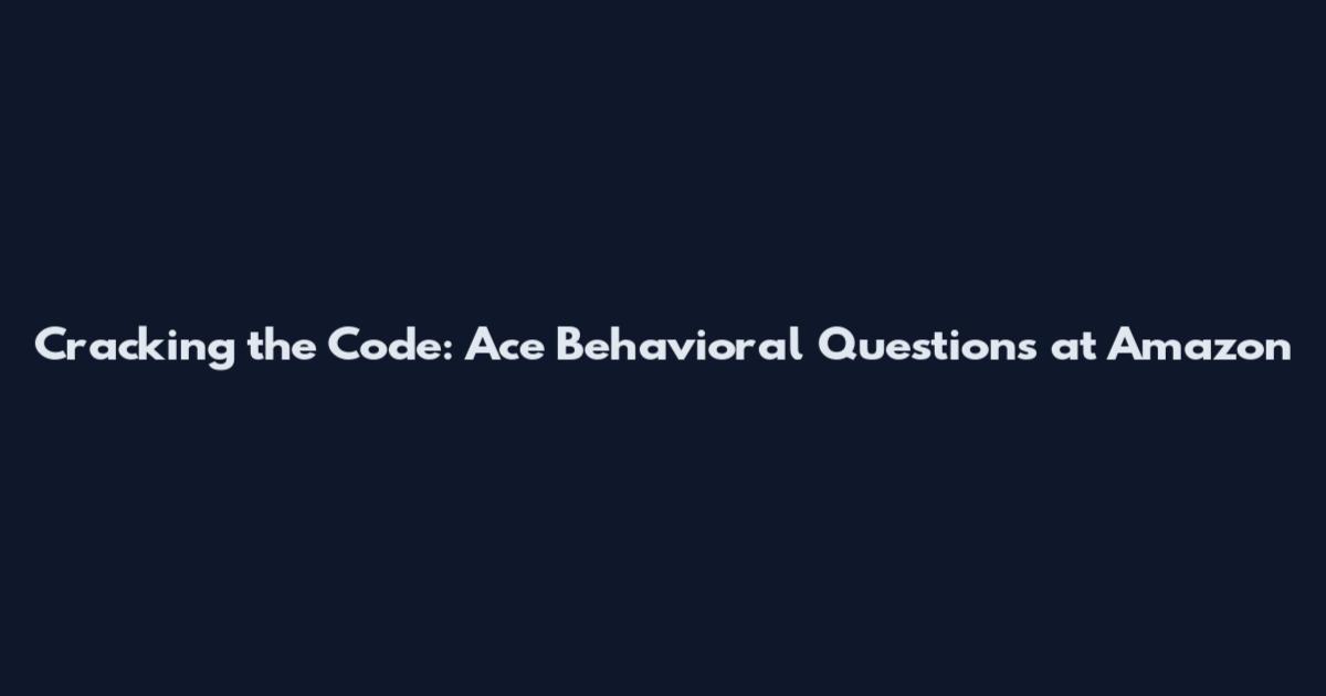 Cracking the Code: Ace Behavioral Questions at Amazon