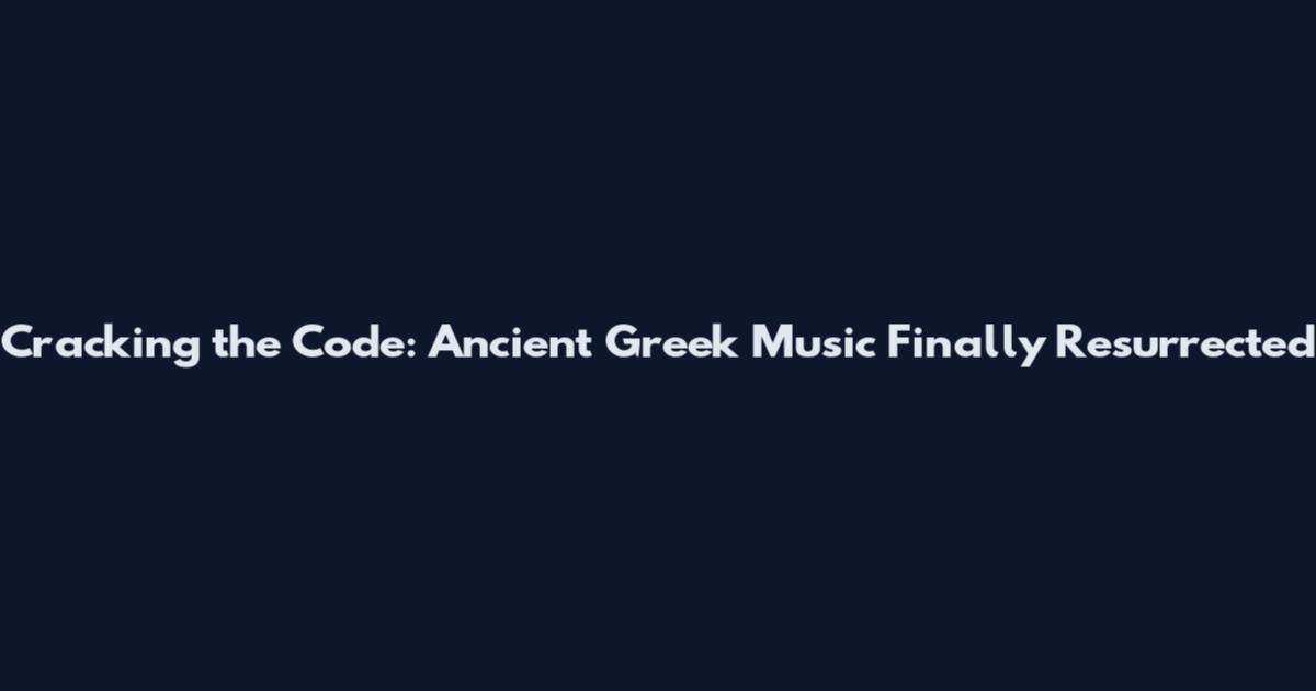Cracking the Code: Ancient Greek Music Finally Resurrected