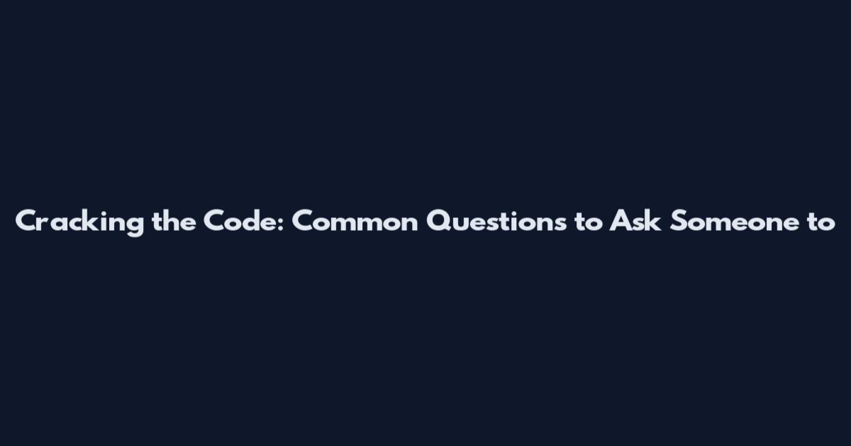 Cracking the Code: Common Questions to Ask Someone to