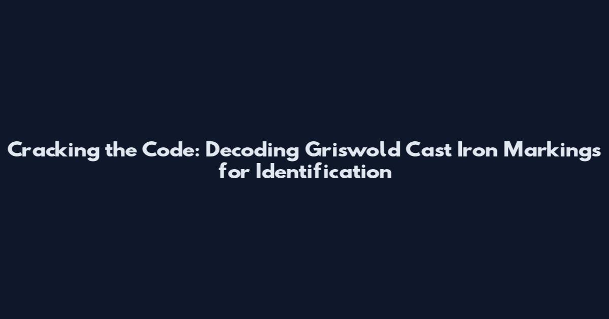 Cracking the Code: Decoding Griswold Cast Iron Markings for Identification