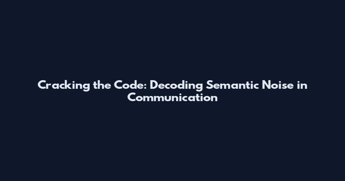 Cracking the Code: Decoding Semantic Noise in Communication